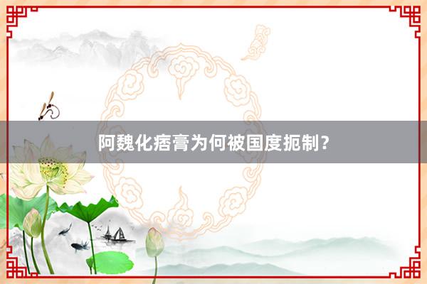 阿魏化痞膏为何被国度扼制？